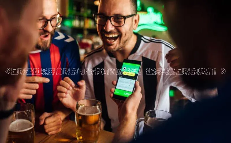 艾弗森代言贝博的广告视频视觉中国《足球运动员开角球的可爱卡通插图分享，让您感受足球的魅力！》