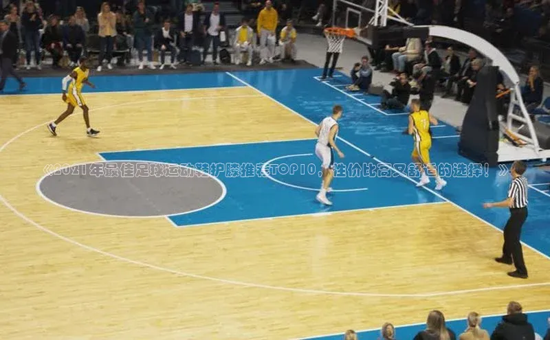 贝博艾佛森代言赛富乐斯《2021年最佳足球运动鞋护膝推荐TOP10，性价比高又舒适的选择！》