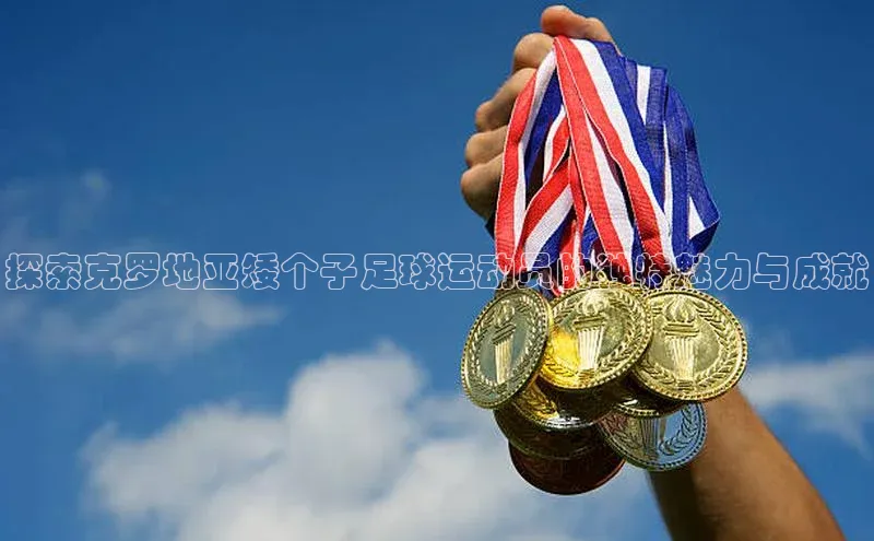 艾弗森贝博app下载安装知乎探索克罗地亚矮个子足球运动员的独特魅力与成就