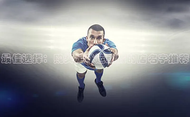 betball贝博app下载天下秀最佳选择：购买足球运动服的店名字推荐