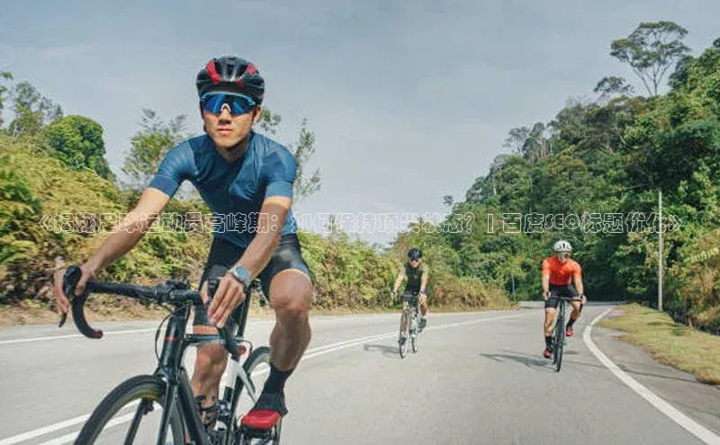 贝博BBbet官网首页汉得信息《揭秘足球运动员高峰期：如何保持顶尖状态？| 百度SEO标题优化》