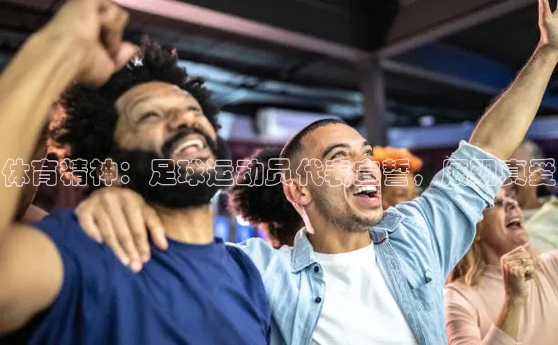 BB·贝博狼堡观星盘体育精神：足球运动员代表宣誓，展现真爱