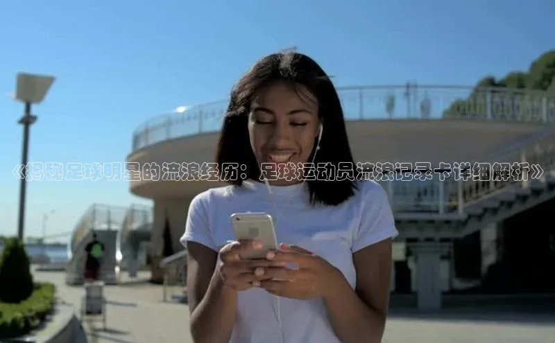 贝博app体育下载安装度小满理财《揭秘足球明星的流浪经历：足球运动员流浪记录卡详细解析》