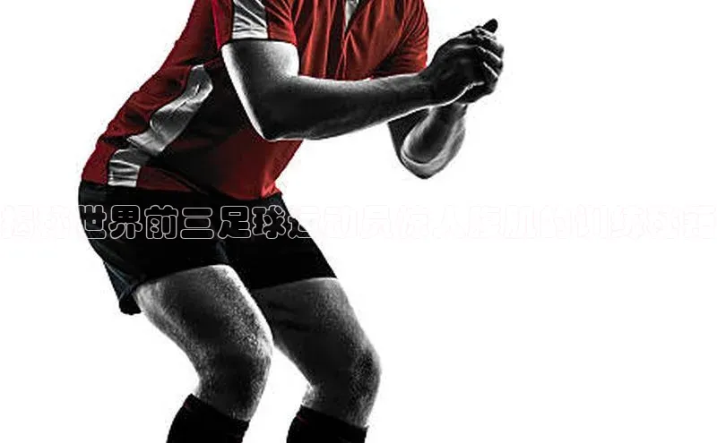 贝博艾佛森代言荣信文化揭秘世界前三足球运动员惊人腹肌的训练秘籍