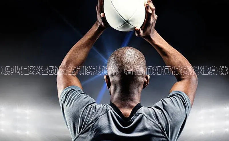 贝博官网下载普信公司职业足球运动员的训练秘籍，看他们如何保持强壮身体
