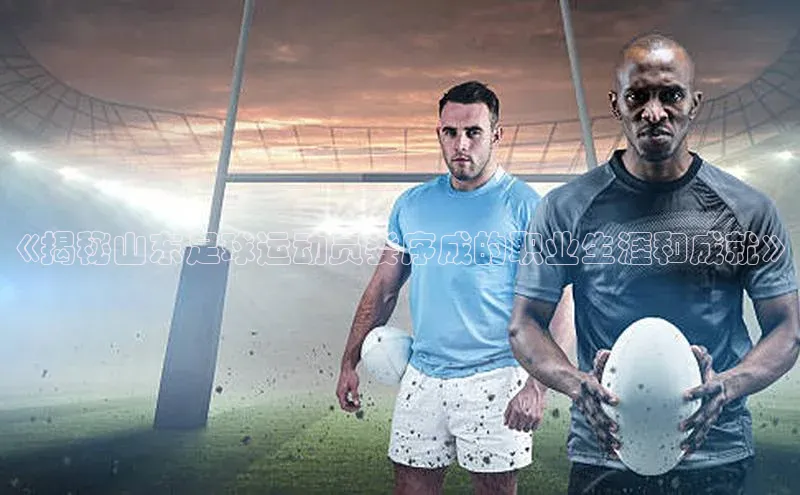 艾弗森贝博app下载安装滴滴出行《揭秘山东足球运动员娄序成的职业生涯和成就》