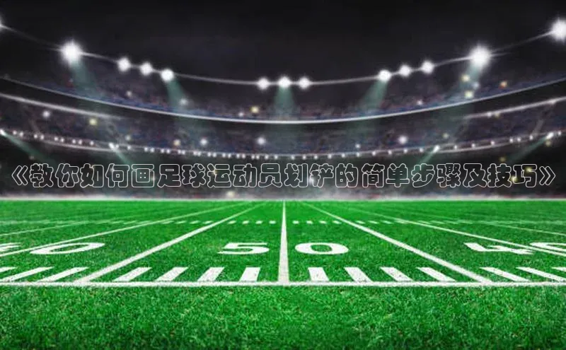 贝博bb平台体育正规吗文心一言《教你如何画足球运动员划铲的简单步骤及技巧》