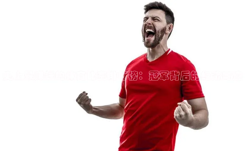 betball体育app下载福石控股史上最赚钱的体育比赛排行榜：冠军背后的经济奇迹