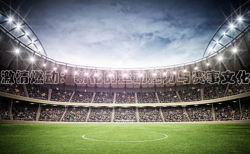 艾弗森贝博ballbet官网百度Apollo激情燃动：新化的运动魅力与赛事文化