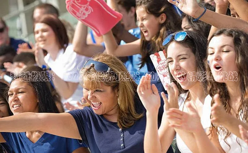 betball贝博app下载天下秀超越极限：2023年世界顶级运动赛事的精彩与挑战