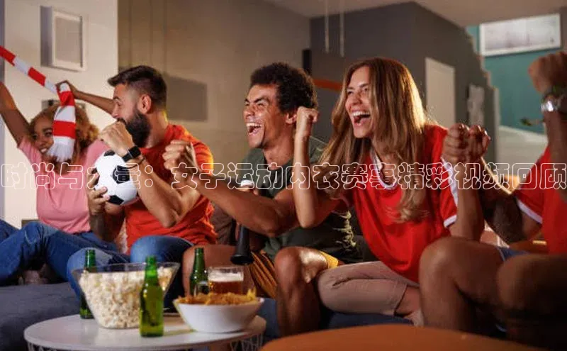 艾弗森贝博ballbet官网百度Apollo时尚与力量：女子运动内衣赛事精彩视频回顾