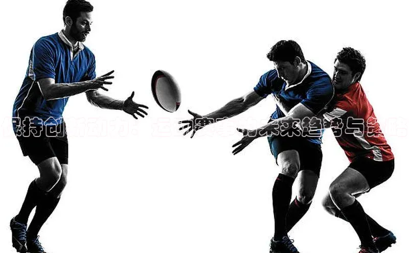 贝博平台客户端app百度信誉保持创新动力：运动赛事的未来趋势与策略