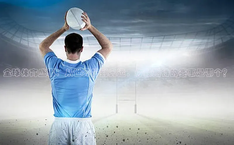 艾弗森贝博app下载安装百度手机卫士全球体育盛事：从世界杯到奥运，你最期待的赛事是哪个？