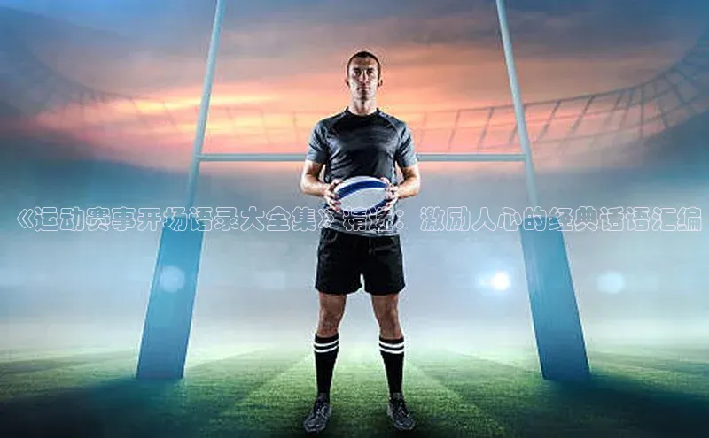 《运动赛事开场语录大全集》精选：激励人心的经典话语汇编