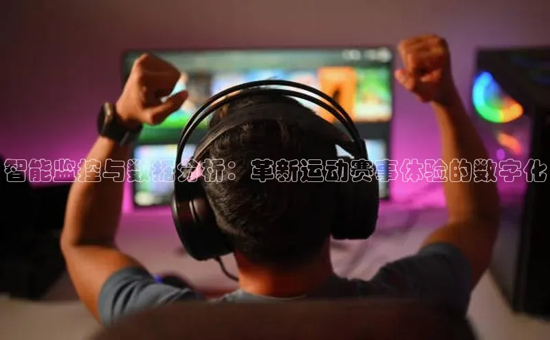 智能监控与数据分析：革新运动赛事体验的数字化