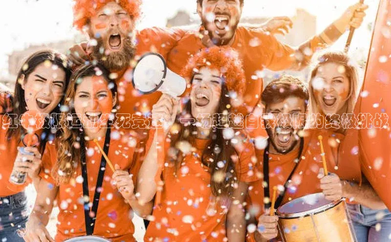 红牛极限运动生死竞速：一场超越自我极限的终极挑战