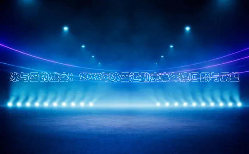 冰与雪的盛宴：20XX年冰雪运动赛事年度回顾与展望