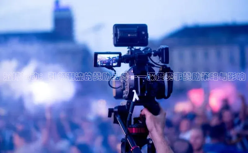 滔搏运动：引领潮流的赞助品牌——深度赛事赞助策略与影响