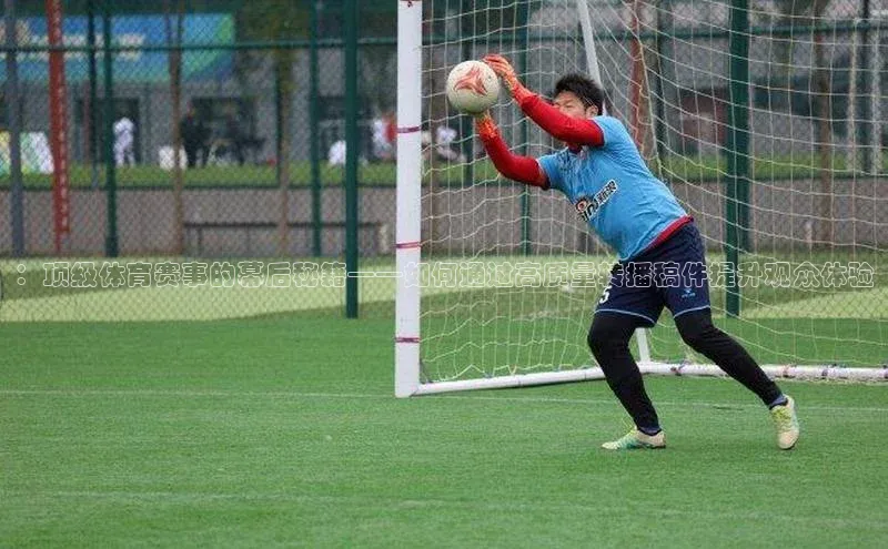 ：顶级体育赛事的幕后秘籍——如何通过高质量转播稿件提升观众体验