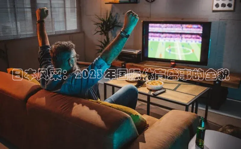 日本风采：2023年国际体育盛事的全貌
