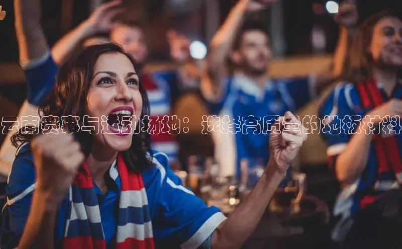 云南赛事与运动场地：选择高质量的地板材料