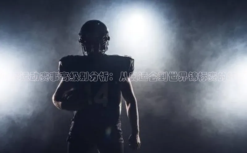 田径运动赛事高级别分析：从奥运会到世界锦标赛的跨越