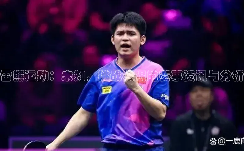 雷熊运动：未知，挑战极限的赛事资讯与分析