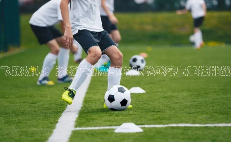 飞跃极限：滑板运动赛事的视觉盛宴与竞技挑战