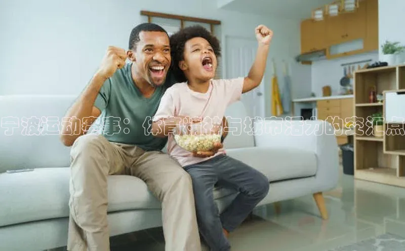 宁波运动赛事：体育精神与城市活力的交汇点