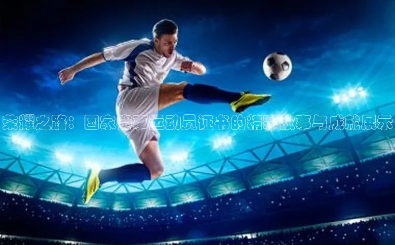 荣耀之路：国家赛事运动员证书的精彩故事与成就展示