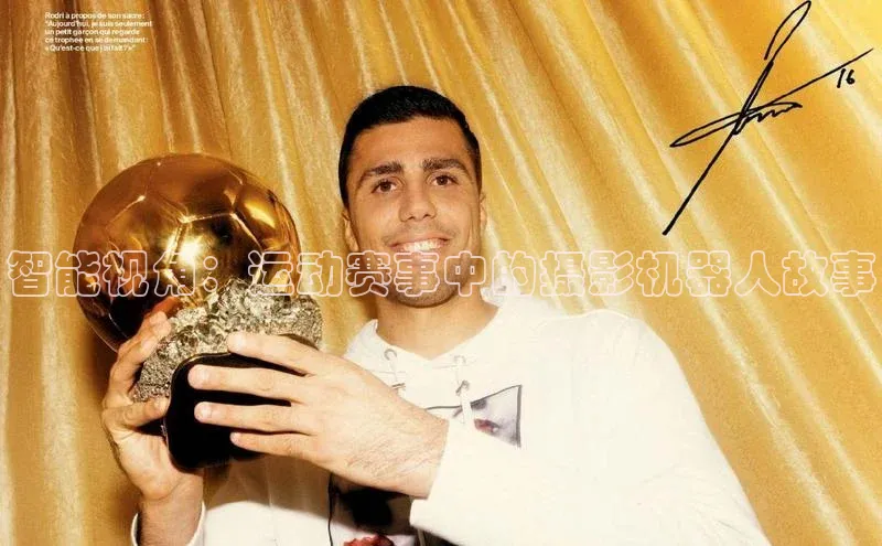 智能视角：运动赛事中的摄影机器人故事