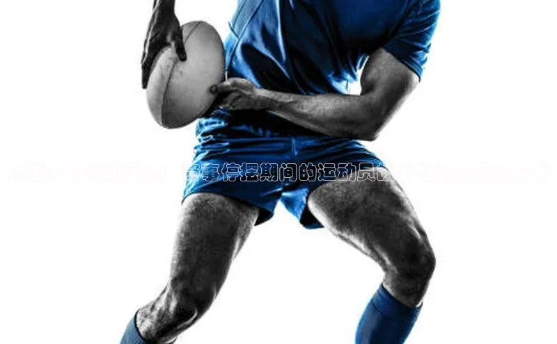 停摆中的运动灵魂：赛事停摆期间的运动员故事与精神风貌分析