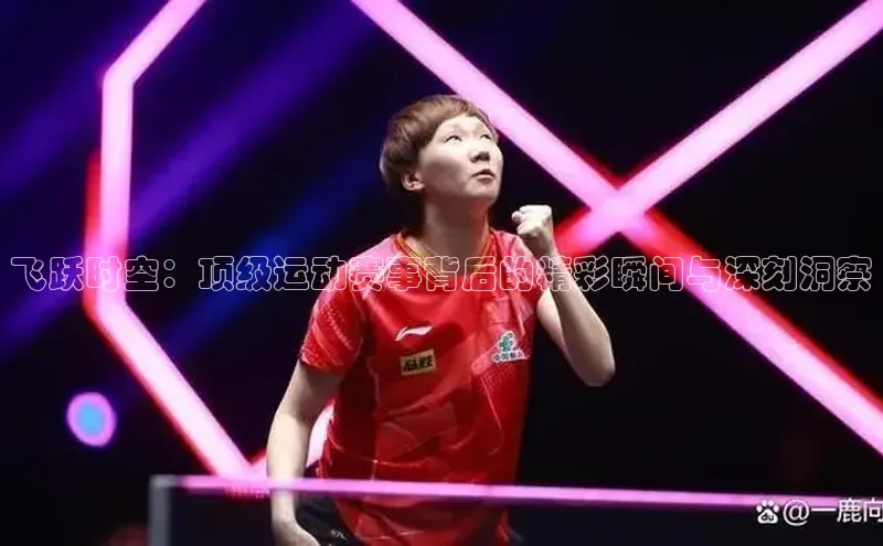 飞跃时空：顶级运动赛事背后的精彩瞬间与深刻洞察