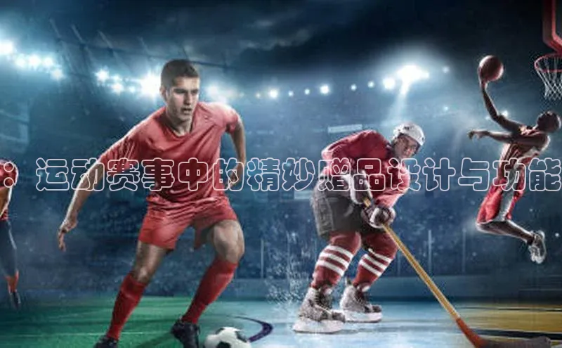 ：运动赛事中的精妙赠品设计与功能