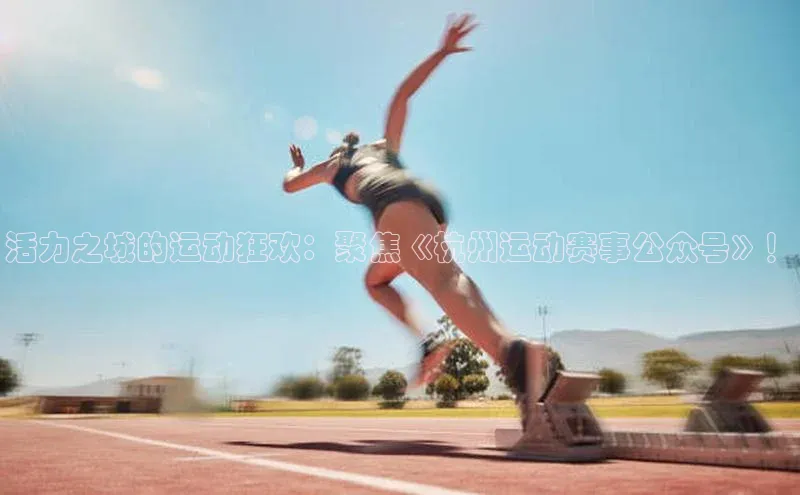 活力之城的运动狂欢：聚焦《杭州运动赛事公众号》！