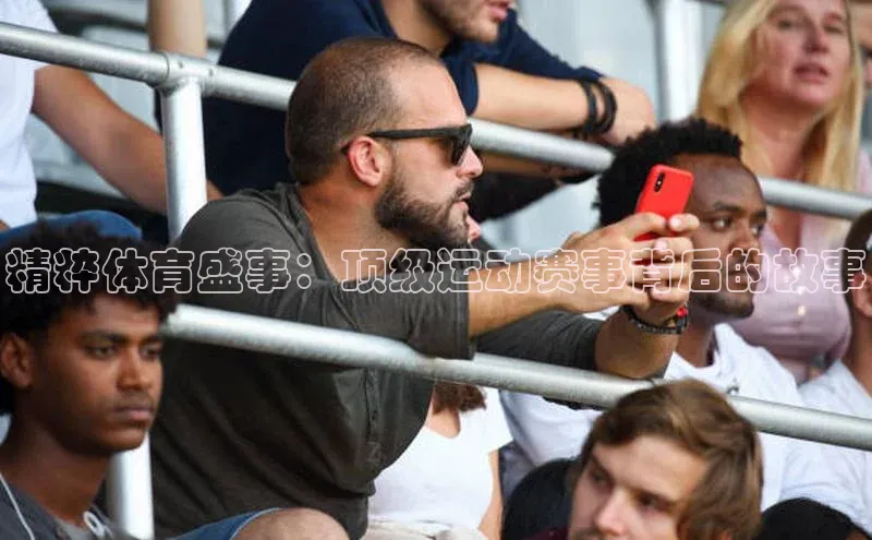 精粹体育盛事：顶级运动赛事背后的故事