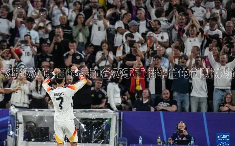 飞跃赛场：田径运动会赛事直播平台的创新体验