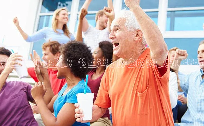 钓鱼运动的盛事：钓鱼运动协会的赛事安排概览