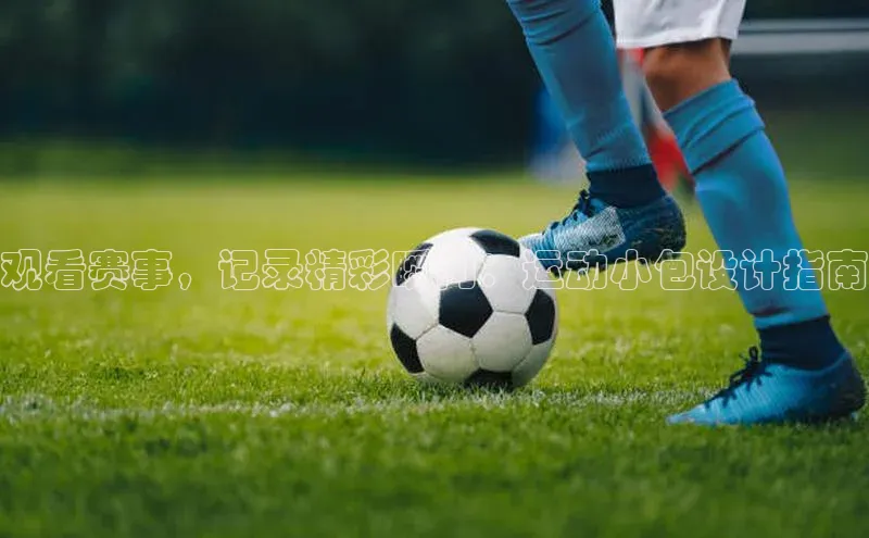 观看赛事，记录精彩瞬间：运动小包设计指南