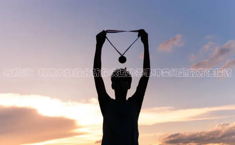 与预测：利用大数据分析解决运动赛事冲突问题的方法探讨