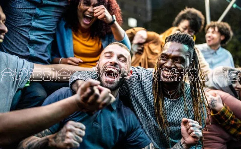 全球运动会：多样性与竞技精神的盛宴