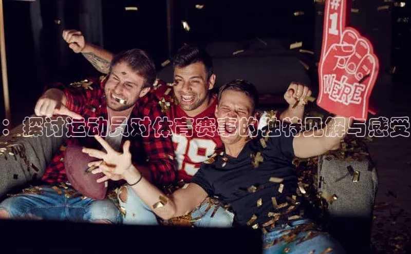 ：探讨运动员对体育赛事的独特见解与感受