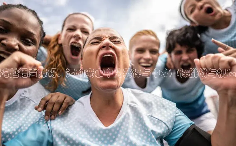 跨越语言障碍：运动赛事中的英译与中文互译挑战与机遇