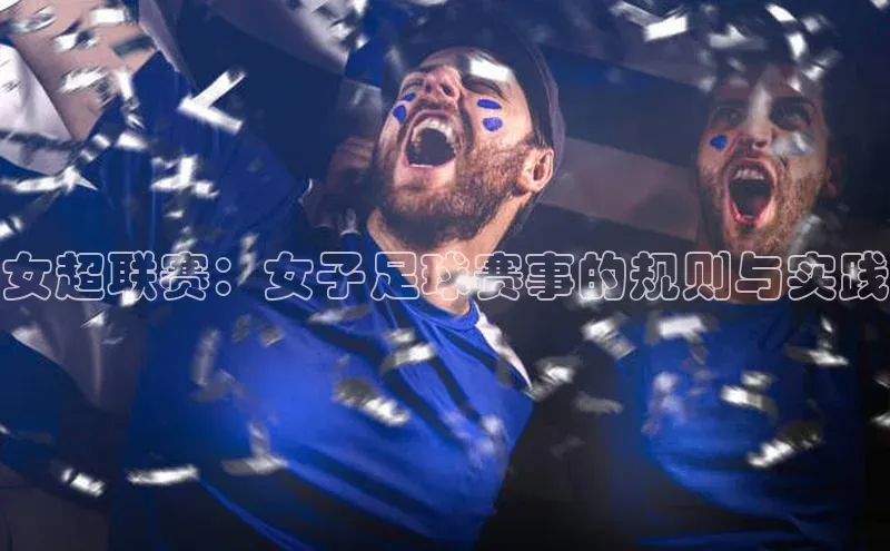 女超联赛：女子足球赛事的规则与实践