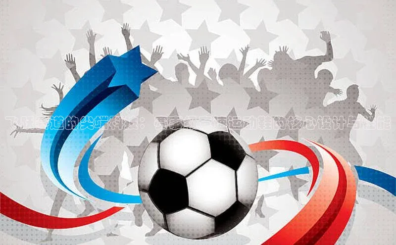 飞跃赛道的尖端科技：赛事级竞速运动鞋的核心设计与性能