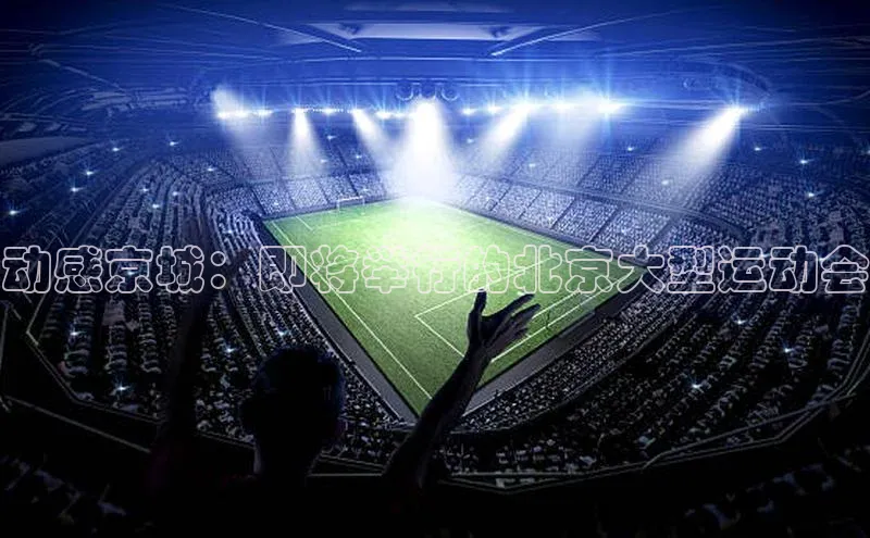 动感京城：即将举行的北京大型运动会