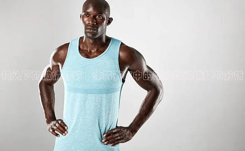 镜头下的激情时刻：体育赛事中的精彩瞬间捕捉与分析