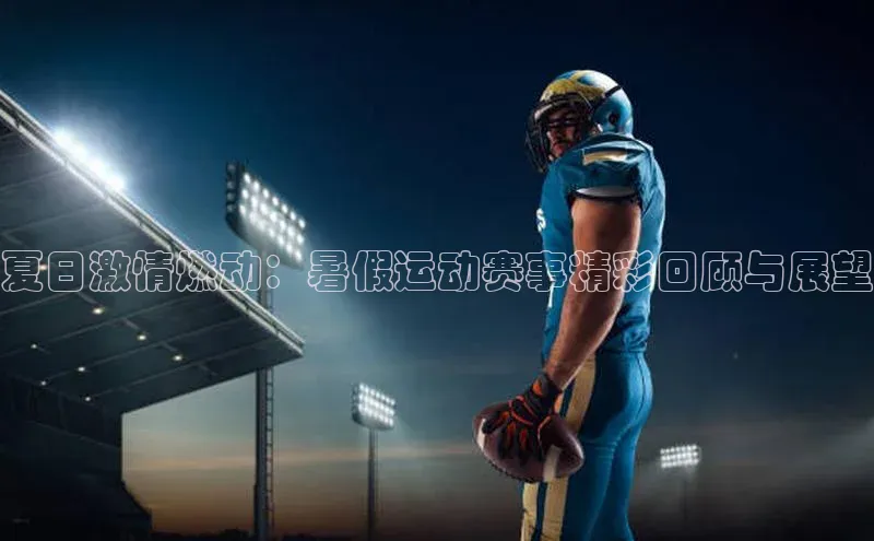 夏日激情燃动：暑假运动赛事精彩回顾与展望