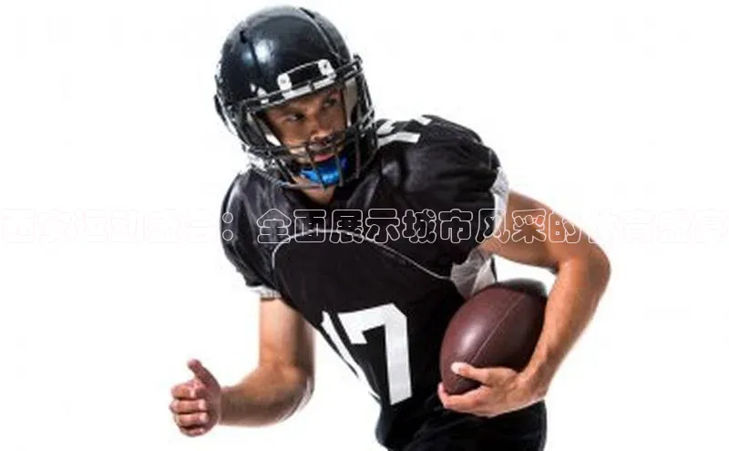 西安运动盛会：全面展示城市风采的体育盛宴